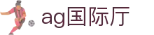 ag国际厅 - (中国)甘肃ag国际厅网络科技公司欢迎您娱乐体验
